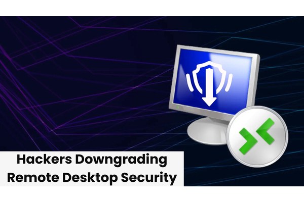 Hackers Downgrading Remote Desktop Security Setting For Unauthorized Access