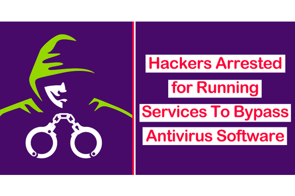 Hackers Arrested for Running Services To Bypass Antivirus Software