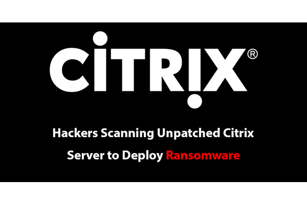 Hackers Scanning Unpatched Citrix Server to Exploit and Deploy Ransomware