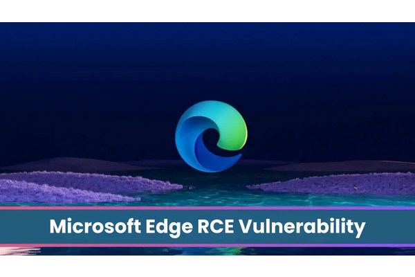 Microsoft Edge RCE Vulnerability Let Attackers Take Control of the System Remotely