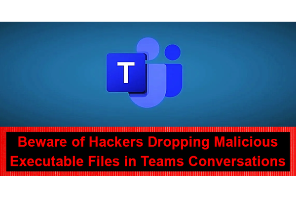Beware of Hackers Dropping Malicious Executable Files in Teams Conversations