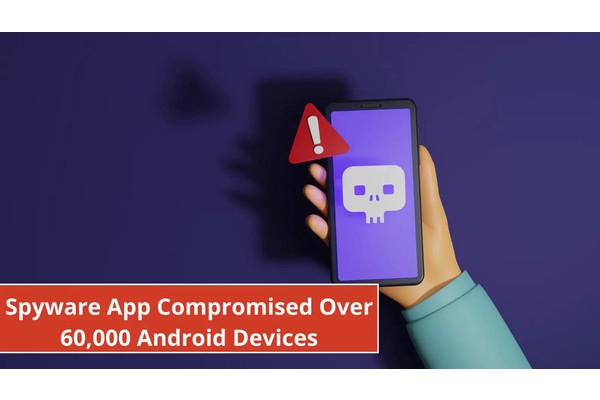 Spyware App Compromised Over 60,000 Android Devices to Steal Sensitive Data