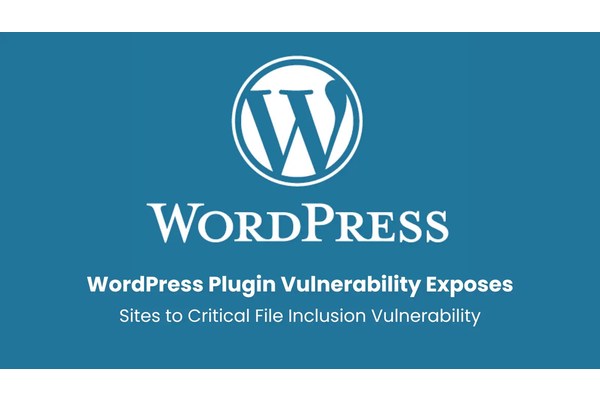 WordPress Plugin Vulnerability Exposes Sites to Critical File Inclusion Attacks