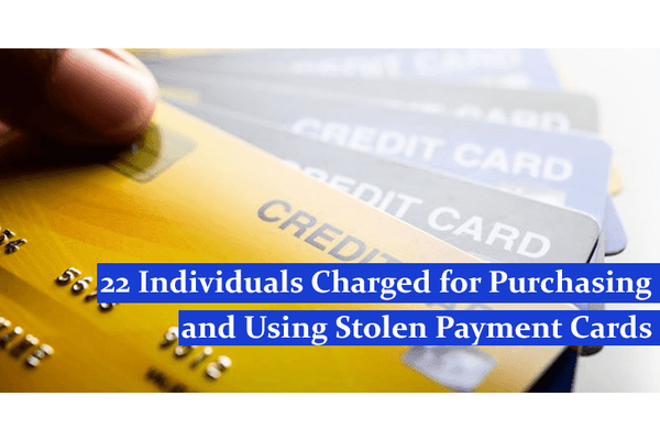 22 Individuals Charged for Purchasing and Using Stolen Payment Cards