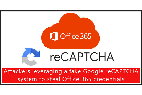 Attackers Leveraging a Fake Google reCAPTCHA System to Steal Office 365 Credentials