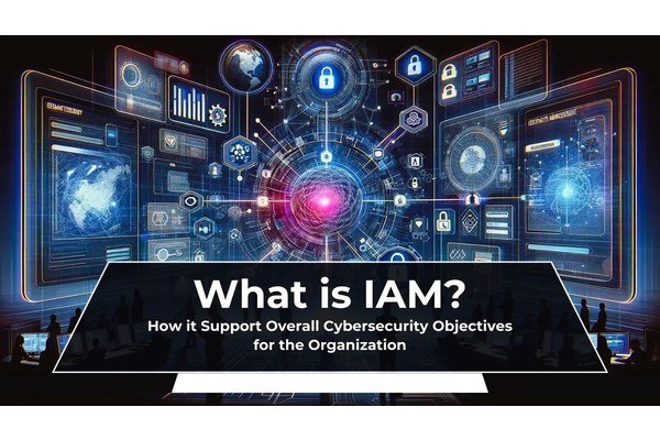 What is IAM? How it Support Overall Cybersecurity Objectives for the Organization