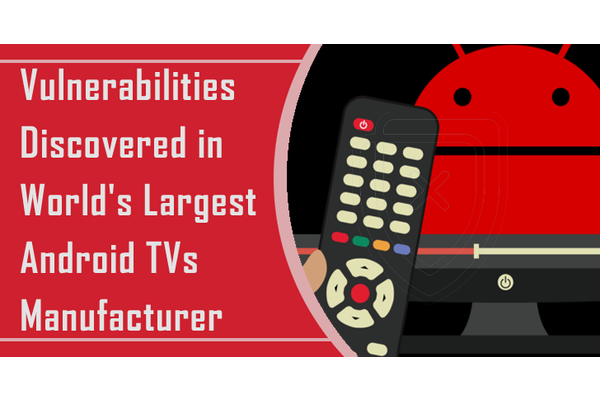 Critical Vulnerabilities Discovered in World’s Largest Android TVs Manufacturer