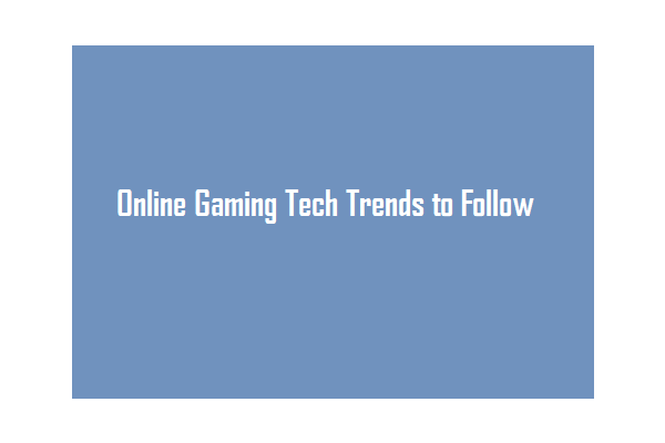 Time To Get Your Game On: Online Gaming Tech Trends to Follow