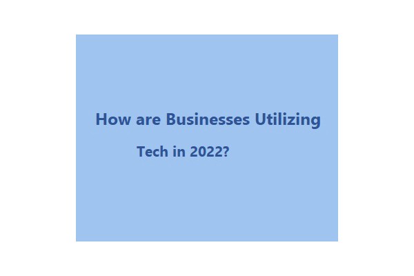How are Businesses Utilizing Tech in 2022?