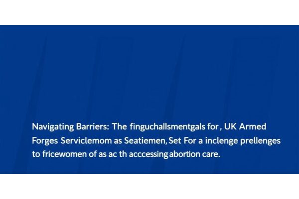 Navigating Barriers: The Unique Challenges Faced by UK Armed Forces Servicewomen in Accessing Abortion Care
